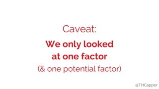 @THCapper
Caveat:
We only looked
at one factor
@THCapper
(& one potential factor)
 