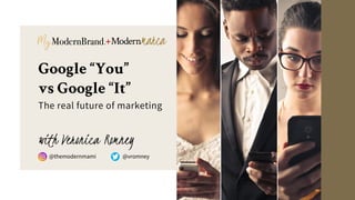 @themodernmami @vromney
Google “You”
vs Google “It”
The real future of marketing
with Veronica Romney
@themodernmami @vromney
 
