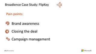 Broadience Case Study: FlipKey
Pain points:
Brand awareness
Closing the deal
Campaign management
@PurnaVirji
 