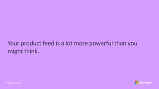 Your product feed is a lot more powerful than you
might think.
@PurnaVirji
 
