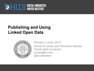 Publishing and Using
Linked Open Data

            Richard J. Urban, Ph.D.
            School of Library and Information Studies
            Florida State University
            rurban@fsu.edu
            @musebrarian



                         #lod4h
 