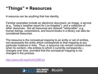 “Things” = Resources
A resource can be anything that has identity.

Familiar examples include an electronic document, an i...
