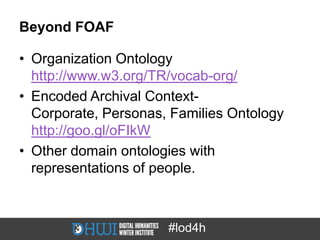 Beyond FOAF

• Organization Ontology
  http://www.w3.org/TR/vocab-org/
• Encoded Archival Context-
  Corporate, Personas, ...