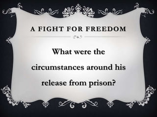 A FIGHT FOR FREEDOM
What were the
circumstances around his
release from prison?
 