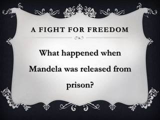 A FIGHT FOR FREEDOM
What happened when
Mandela was released from
prison?
 