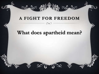 A FIGHT FOR FREEDOM
What does apartheid mean?
 