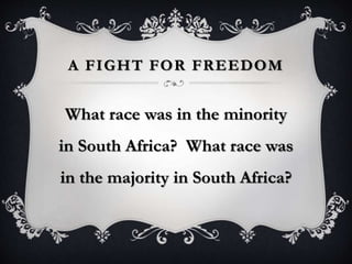 A FIGHT FOR FREEDOM
What race was in the minority
in South Africa? What race was
in the majority in South Africa?
 