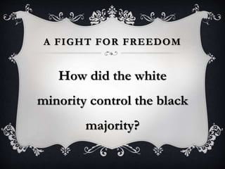 A FIGHT FOR FREEDOM
How did the white
minority control the black
majority?
 