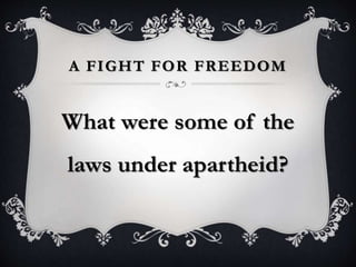 A FIGHT FOR FREEDOM
What were some of the
laws under apartheid?
 