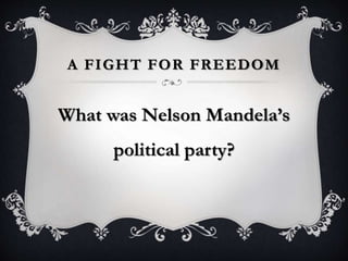 A FIGHT FOR FREEDOM
What was Nelson Mandela’s
political party?
 