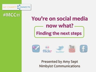 #MCC11
         You’re on social media
              now what?
          Finding the next steps




            Presented by Amy Sept
           Nimbyist Communications
 