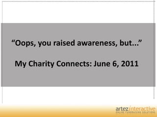 “Oops, you raised awareness, but...”

My Charity Connects: June 6, 2011
 