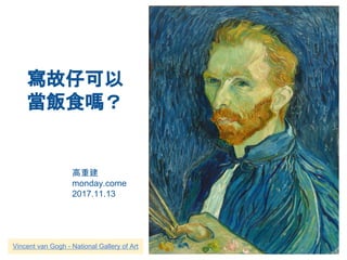 寫故仔可以
當飯食嗎？
高重建
monday.come
2017.11.13
Vincent van Gogh - National Gallery of Art
 