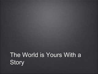 The World is Yours With a
Story
 