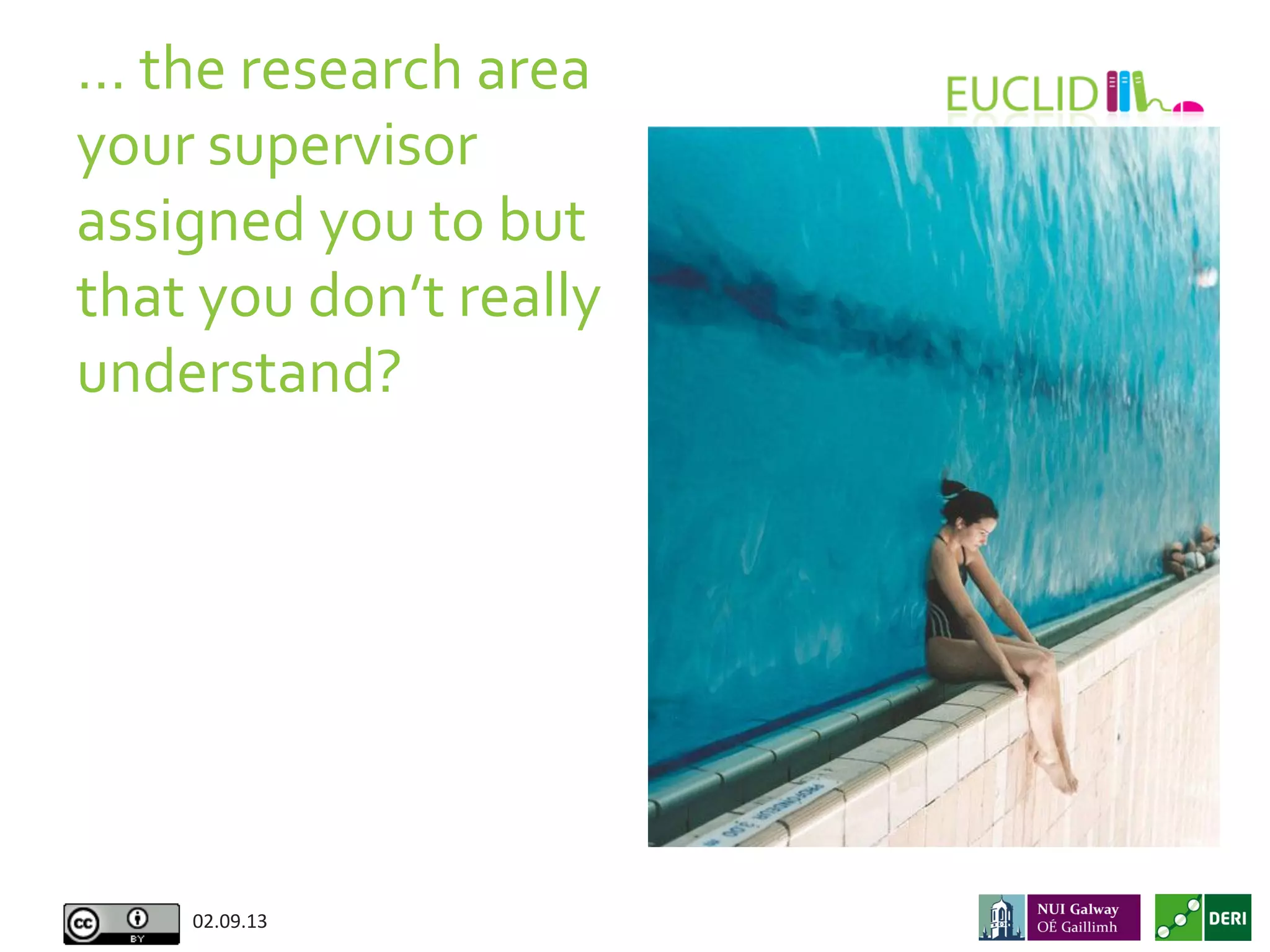 02.09.13	
  
…	
  the	
  research	
  area	
  
your	
  supervisor	
  
assigned	
  you	
  to	
  but	
  
that	
  you	
  don’t	
  really	
  
understand?	
  
 