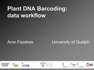 Plant DNA Barcoding:
data workflow



Aron Fazekas   University of Guelph
 