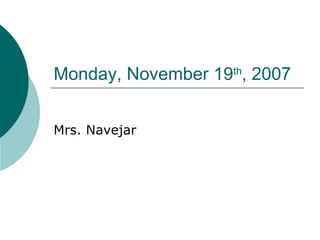 Monday, November 19 th , 2007 Mrs. Navejar 