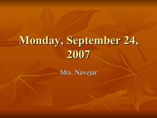 Monday, September 24, 2007 Mrs. Navejar 