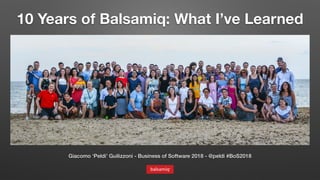 10 Years of Balsamiq: What I’ve Learned
Giacomo ‘Peldi’ Guilizzoni - Business of Software 2018 - @peldi #BoS2018
 