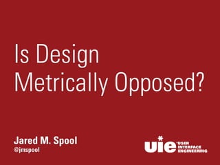 @jmspool
Jared M. Spool
Is Design  
Metrically Opposed?
 
