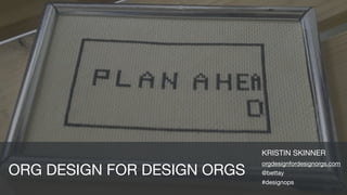 KRISTIN SKINNER

orgdesignfordesignorgs.com

@bettay

#designops
ORG DESIGN FOR DESIGN ORGS
 