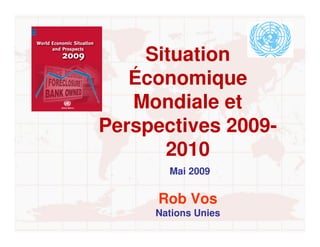 Situation
   Économique
   Mondiale et
Perspectives 2009-
      2010
        Mai 2009


       Rob Vos
      Nations Unies

 www.un.org/esa/policy
 