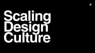 Scaling
Design
Culture
 
