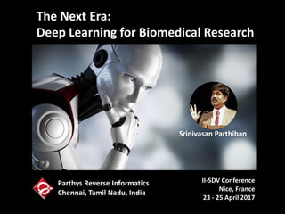 The Next Era:
Deep Learning for Biomedical Research
II-SDV Conference
Nice, France
23 - 25 April 2017
Srinivasan Parthiban
Parthys Reverse Informatics
Chennai, Tamil Nadu, India
 