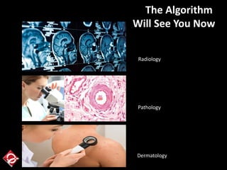 Radiology
Pathology
Dermatology
The Algorithm
Will See You Now
 