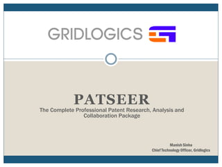 PATSEER
The Complete Professional Patent Research, Analysis and
Collaboration Package
Manish Sinha
Chief Technology Officer, Gridlogics
 