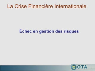 La Crise Financière Internationale  Échec en gestion des risques 