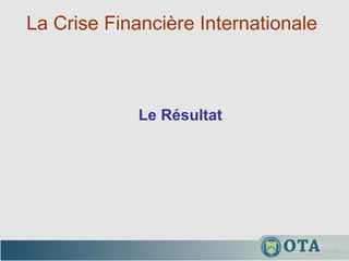 La Crise Financière Internationale  Le Résultat 