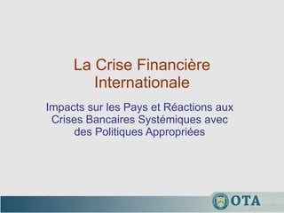 La Crise Financière Internationale Impacts sur les Pays et Réactions aux Crises Bancaires Systémiques avec des Politiques Appropriées 