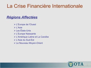 La Crise Financière Internationale  L’Europe de l’Ouest L’Asie Les États-Unis L’Europe Naissante L’Amérique Latine et La Cara ï be L’Asie du Sud-Est Le Nouveau Moyen-Orient Régions Affectées 