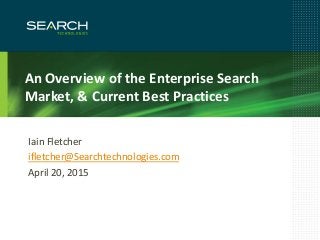 1
An Overview of the Enterprise Search
Market, & Current Best Practices
Iain Fletcher
ifletcher@Searchtechnologies.com
April 20, 2015
 