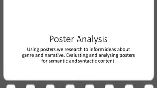 Poster Analysis
Using posters we research to inform ideas about
genre and narrative. Evaluating and analysing posters
for semantic and syntactic content.
 