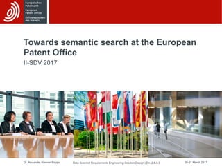 Dr. Alexander Klenner-Bajaja 30-31 March 2017Data Scientist Requirements Engineering-Solution Design | Dir. 2.8.3.3
Towards semantic search at the European
Patent Office
II-SDV 2017
 