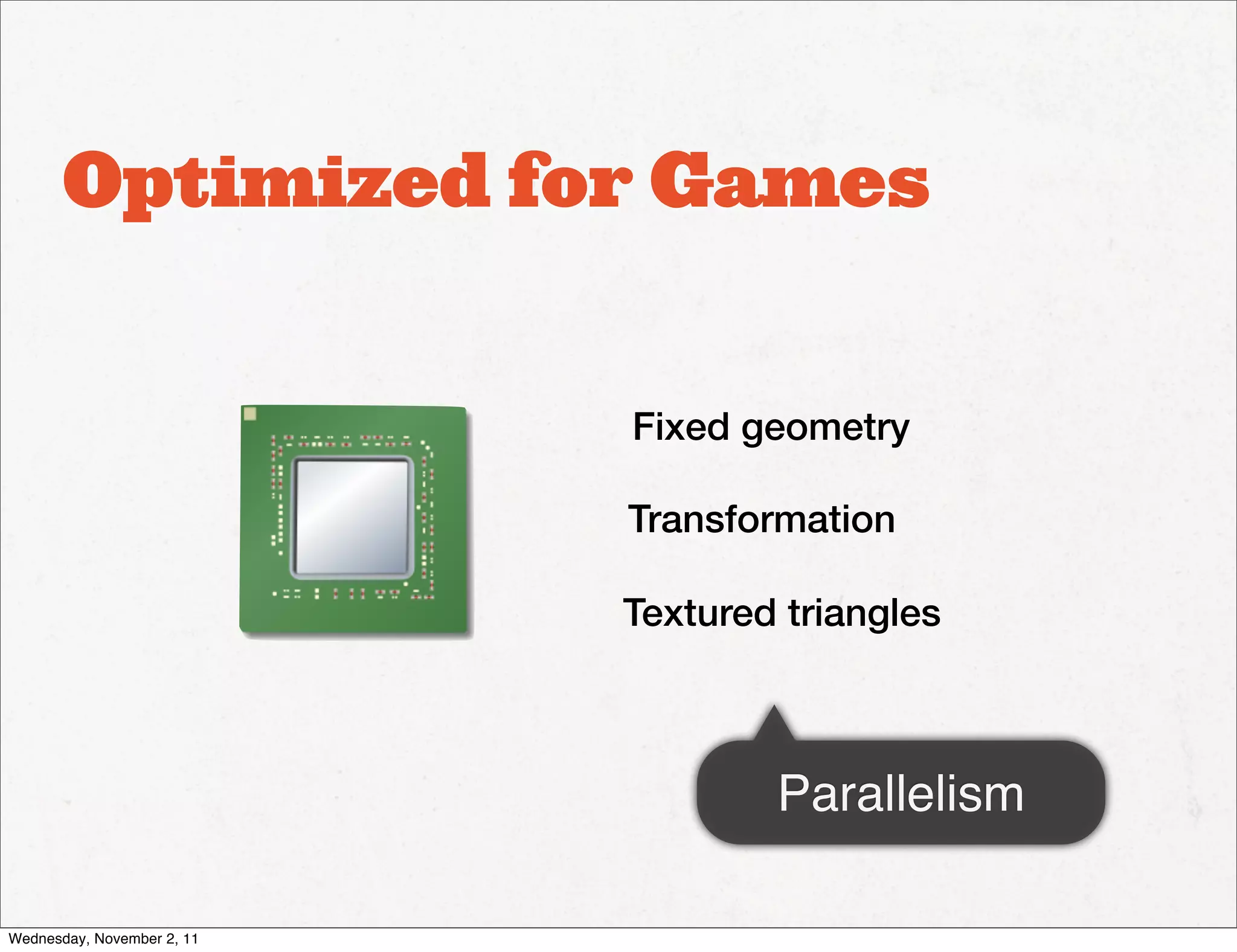 Optimized for Games


                            Fixed geometry

                            Transformation

                            Textured triangles



                                    Parallelism

Wednesday, November 2, 11
 