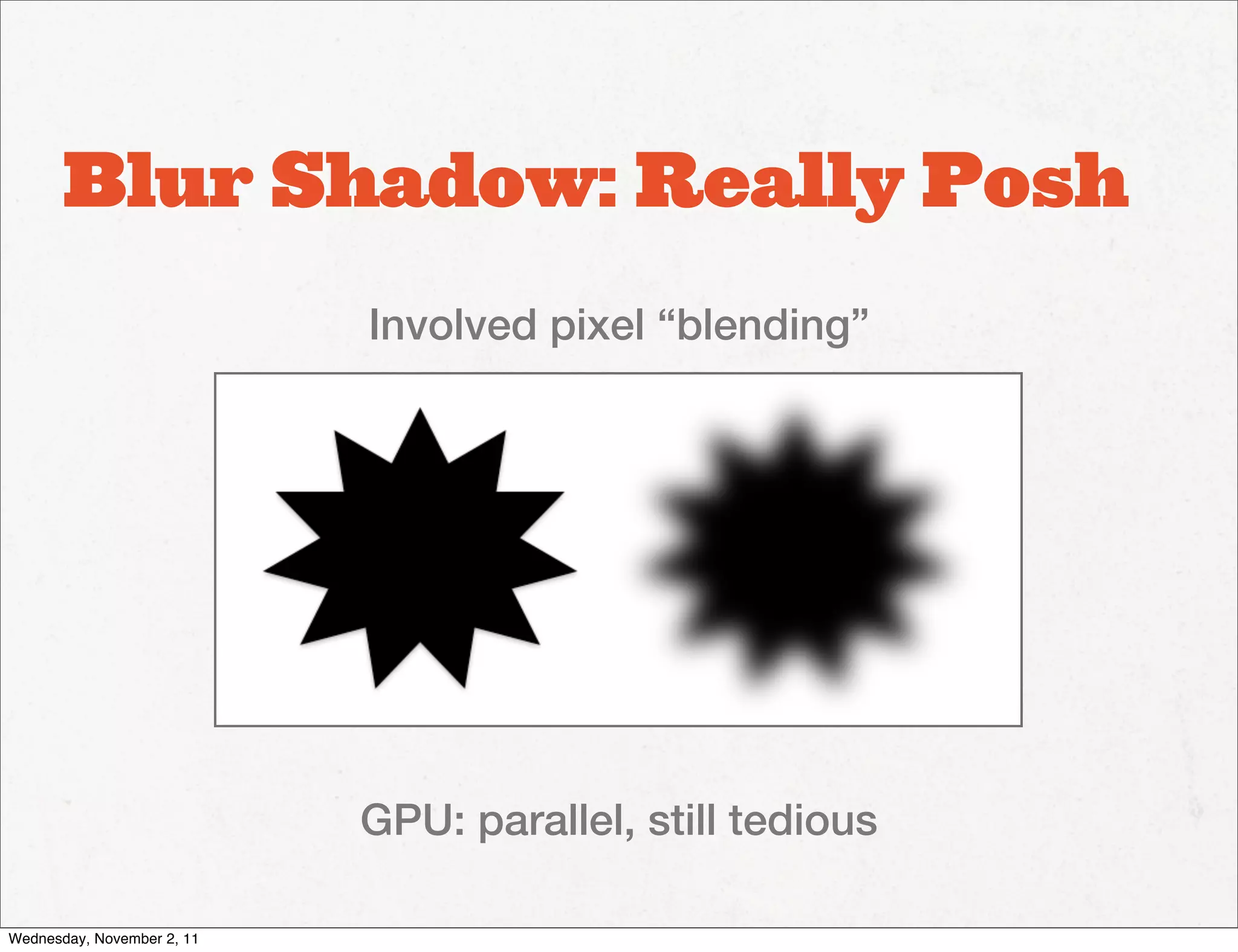 Blur Shadow: Really Posh
                            Involved pixel “blending”




                            GPU: parallel, still tedious

Wednesday, November 2, 11
 