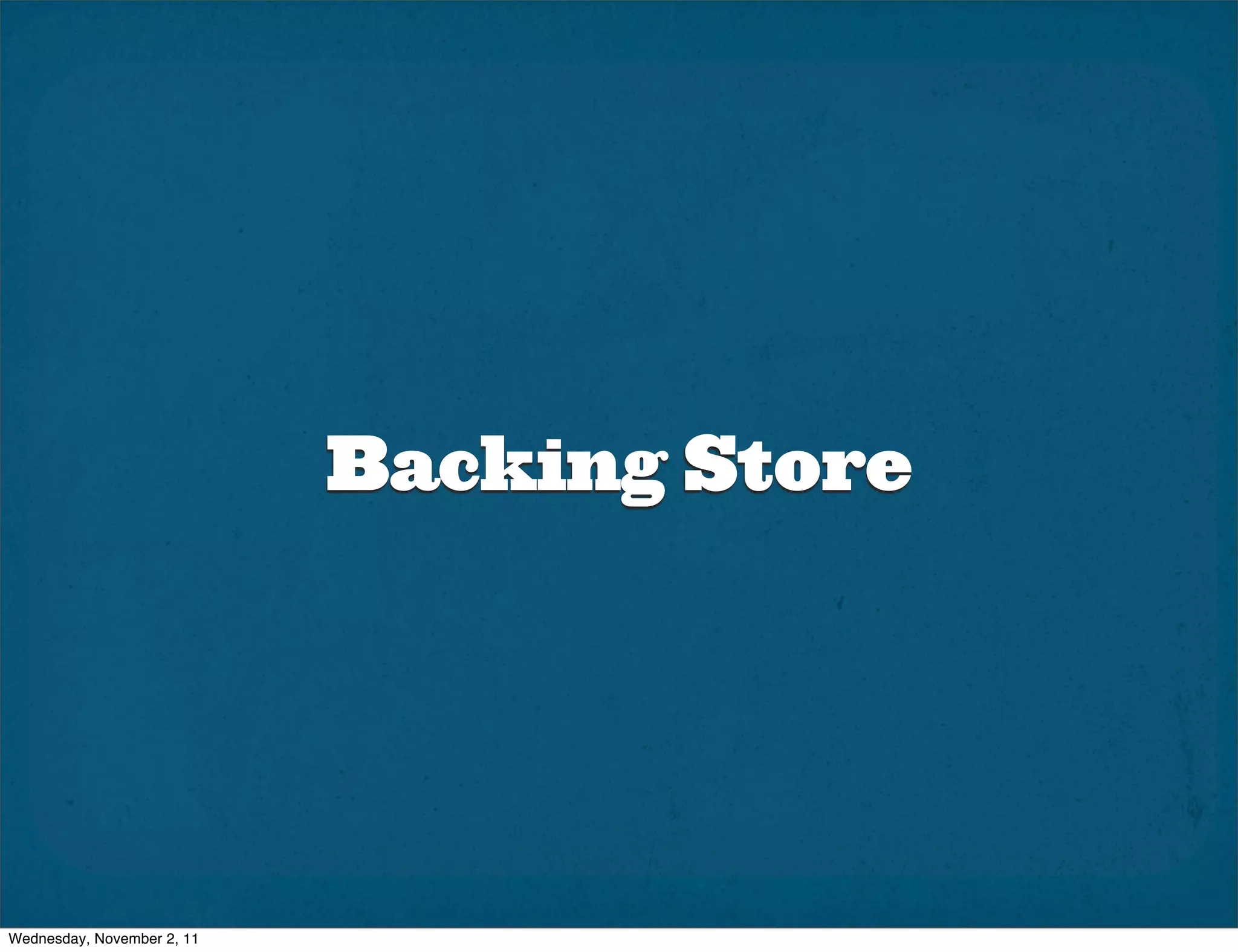 Backing Store




Wednesday, November 2, 11
 