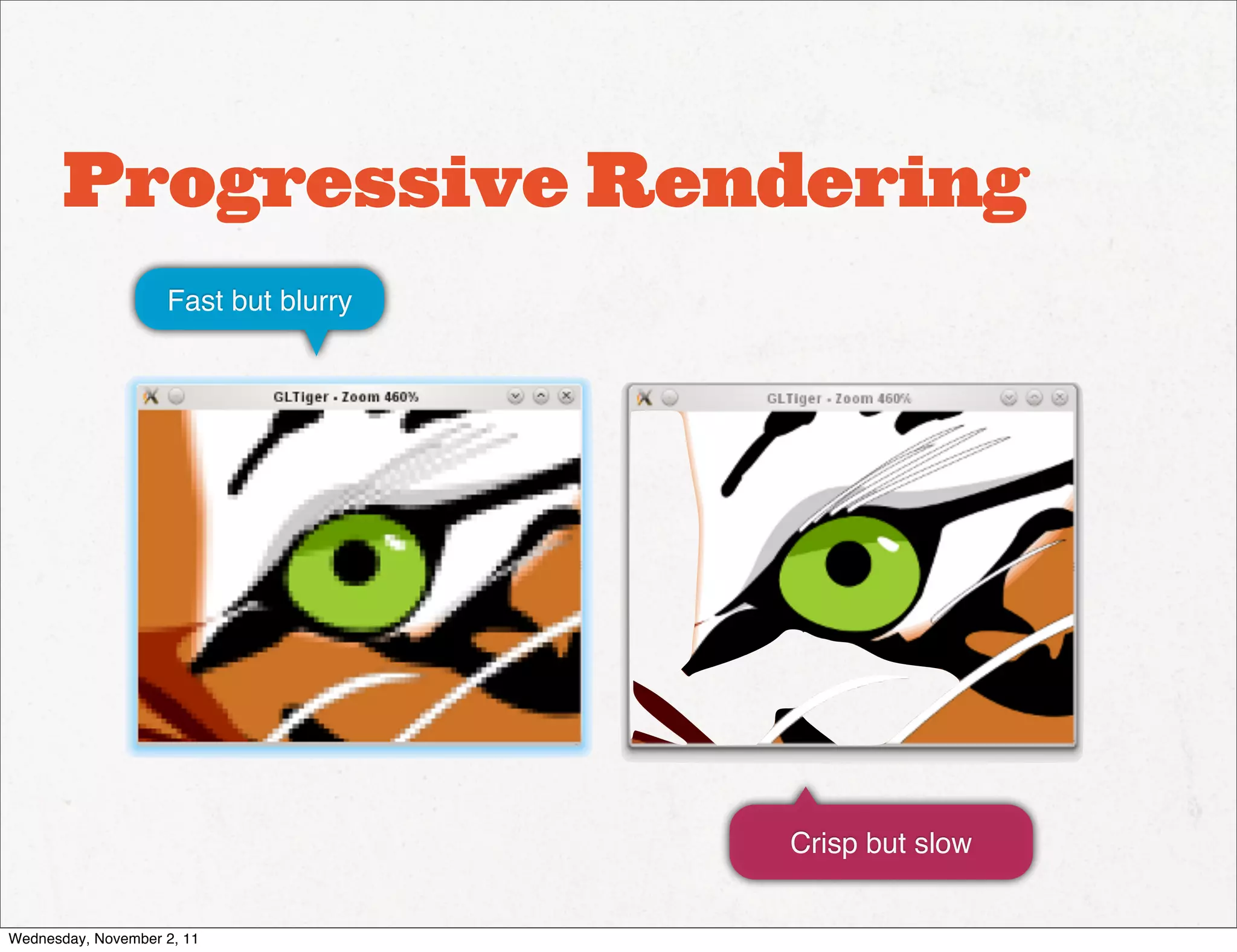 Progressive Rendering
                    Fast but blurry




                                      Crisp but slow


Wednesday, November 2, 11
 