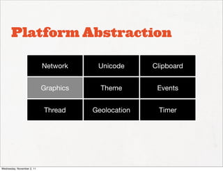 Platform Abstraction

                            Network     Unicode      Clipboard


                            Graphics     Theme        Events


                            Thread     Geolocation    Timer




Wednesday, November 2, 11
 