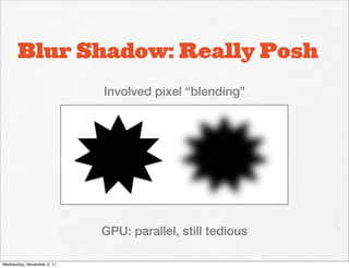 Blur Shadow: Really Posh
                            Involved pixel “blending”




                            GPU: parallel, still tedious

Wednesday, November 2, 11
 