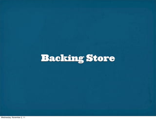 Backing Store




Wednesday, November 2, 11
 