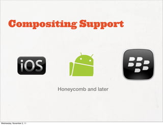 Compositing Support




                            Honeycomb and later




Wednesday, November 2, 11
 