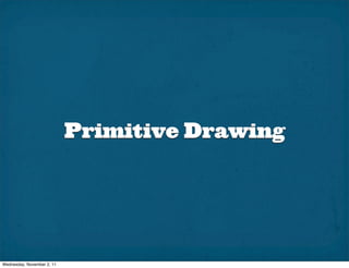 Primitive Drawing




Wednesday, November 2, 11
 