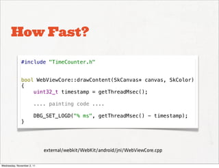 How Fast?

              #include "TimeCounter.h"


              bool WebViewCore::drawContent(SkCanvas* canvas, SkColor)...