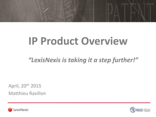 IP Product Overview
April, 20th 2015
Matthieu Ravillon
“LexisNexis is taking it a step further!”
 