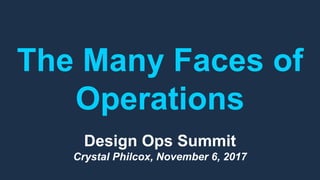 The Many Faces of
Operations
Design Ops Summit
Crystal Philcox, November 6, 2017
 