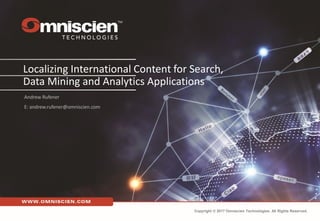 Localizing International Content for Search,
Data Mining and Analytics Applications
Andrew Rufener
E: andrew.rufener@omniscien.com
Copyright © 2017 Omniscien Technologies. All Rights Reserved.
 